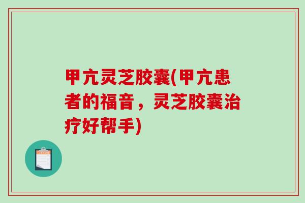 甲亢灵芝胶囊(甲亢患者的福音,灵芝胶囊治疗好帮手)-第1张图片-破壁灵芝孢子粉研究指南 甲亢灵芝胶囊(甲亢患者的福音,灵芝胶囊治疗好帮手)-第1张图片-破壁灵芝孢子粉研究指南