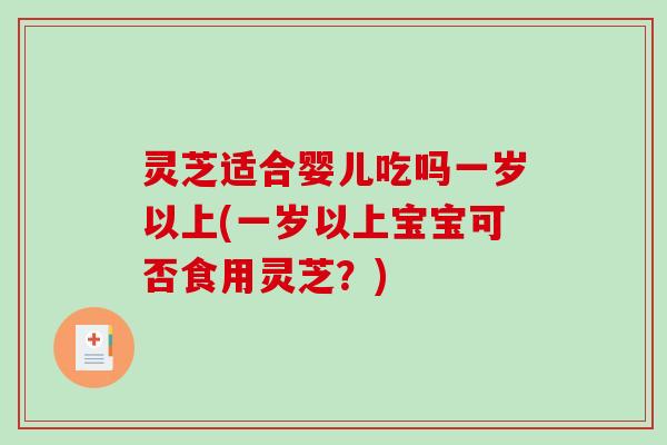灵芝适合婴儿吃吗一岁以上(一岁以上宝宝可否食用灵芝?)-第1张图片-破壁灵芝孢子粉研究指南 灵芝适合婴儿吃吗一岁以上(一岁以上宝宝可否食用灵芝?)-第1张图片-破壁灵芝孢子粉研究指南