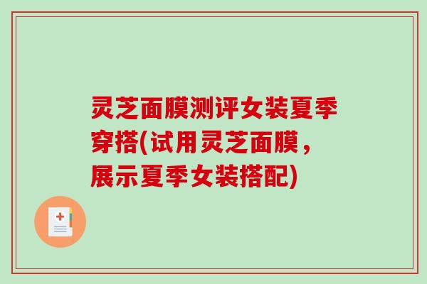 灵芝面膜测评女装夏季穿搭(试用灵芝面膜,展示夏季女装搭配)-第1张图片-破壁灵芝孢子粉研究指南 灵芝面膜测评女装夏季穿搭(试用灵芝面膜,展示夏季女装搭配)-第1张图片-破壁灵芝孢子粉研究指南