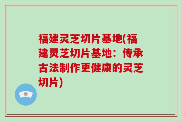 福建灵芝切片基地(福建灵芝切片基地:传承古法制作更健康的灵芝切片)-第1张图片-破壁灵芝孢子粉研究指南 福建灵芝切片基地(福建灵芝切片基地:传承古法制作更健康的灵芝切片)-第1张图片-破壁灵芝孢子粉研究指南