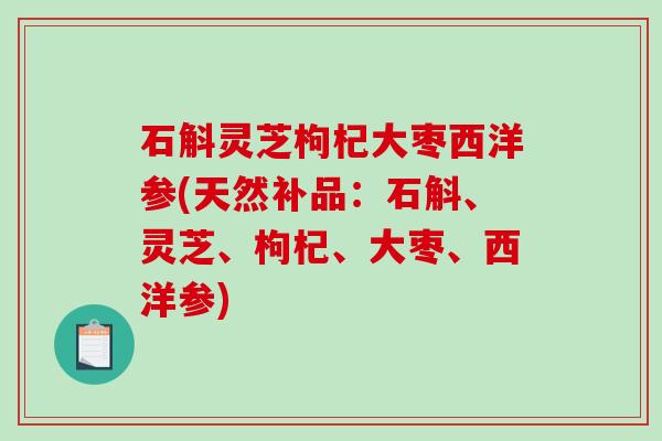 石斛灵芝枸杞大枣西洋参(天然补品：石斛、灵芝、枸杞、大枣、西洋参)-第1张图片-破壁灵芝孢子粉研究指南