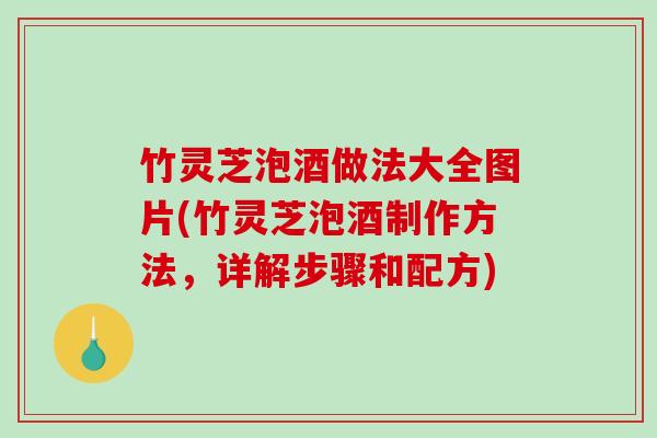 竹灵芝泡酒做法大全图片(竹灵芝泡酒制作方法,详解步骤和配方)-第1张图片-破壁灵芝孢子粉研究指南 竹灵芝泡酒做法大全图片(竹灵芝泡酒制作方法,详解步骤和配方)-第1张图片-破壁灵芝孢子粉研究指南