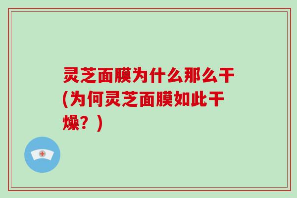灵芝面膜为什么那么干(为何灵芝面膜如此干燥?)-第1张图片-破壁灵芝孢子粉研究指南 灵芝面膜为什么那么干(为何灵芝面膜如此干燥?)-第1张图片-破壁灵芝孢子粉研究指南