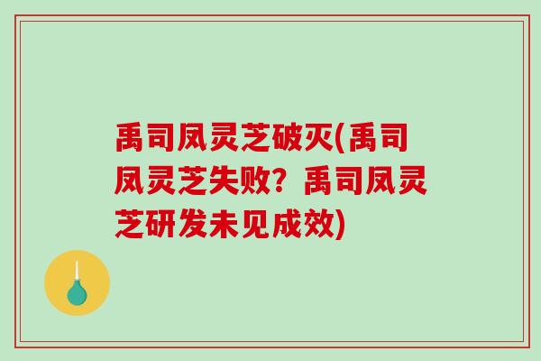禹司凤灵芝破灭(禹司凤灵芝失败?禹司凤灵芝研发未见成效)-第1张图片-破壁灵芝孢子粉研究指南 禹司凤灵芝破灭(禹司凤灵芝失败?禹司凤灵芝研发未见成效)-第1张图片-破壁灵芝孢子粉研究指南