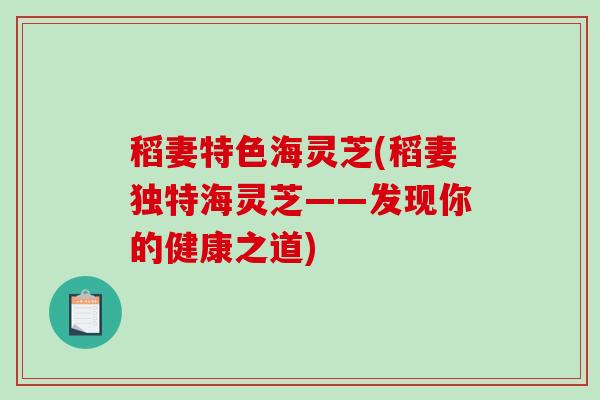 稻妻特色海灵芝(稻妻独特海灵芝——发现你的健康之道)-第1张图片-破壁灵芝孢子粉研究指南