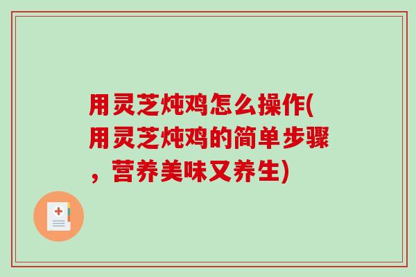 用灵芝炖鸡怎么操作(用灵芝炖鸡的简单步骤,营养美味又养生)-第1张图片-破壁灵芝孢子粉研究指南 用灵芝炖鸡怎么操作(用灵芝炖鸡的简单步骤,营养美味又养生)-第1张图片-破壁灵芝孢子粉研究指南