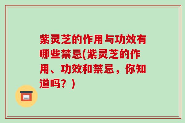 紫灵芝的作用与功效有哪些禁忌(紫灵芝的作用、功效和禁忌,你知道吗?)-第1张图片-破壁灵芝孢子粉研究指南 紫灵芝的作用与功效有哪些禁忌(紫灵芝的作用、功效和禁忌,你知道吗?)-第1张图片-破壁灵芝孢子粉研究指南