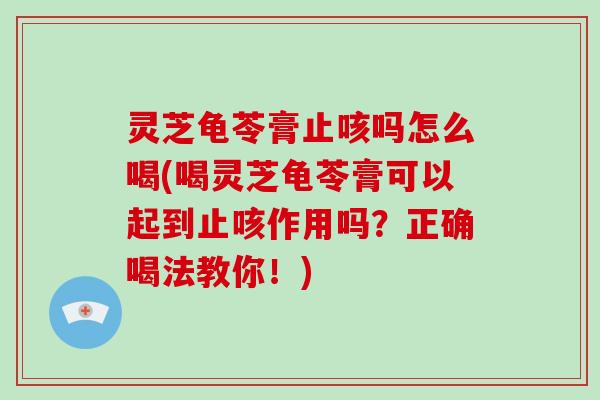 灵芝龟苓膏止咳吗怎么喝(喝灵芝龟苓膏可以起到止咳作用吗?正确喝法教你!)-第1张图片-破壁灵芝孢子粉研究指南 灵芝龟苓膏止咳吗怎么喝(喝灵芝龟苓膏可以起到止咳作用吗?正确喝法教你!)-第1张图片-破壁灵芝孢子粉研究指南