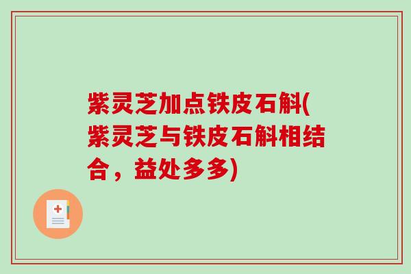紫灵芝加点铁皮石斛(紫灵芝与铁皮石斛相结合，益处多多)-第1张图片-破壁灵芝孢子粉研究指南