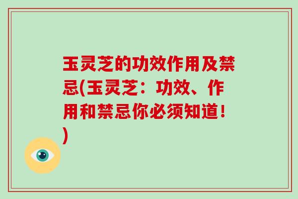 玉灵芝的功效作用及禁忌(玉灵芝:功效、作用和禁忌你必须知道!)-第1张图片-破壁灵芝孢子粉研究指南 玉灵芝的功效作用及禁忌(玉灵芝:功效、作用和禁忌你必须知道!)-第1张图片-破壁灵芝孢子粉研究指南