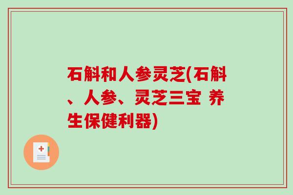 石斛和人参灵芝(石斛、人参、灵芝三宝 养生保健利器)-第1张图片-破壁灵芝孢子粉研究指南 石斛和人参灵芝(石斛、人参、灵芝三宝 养生保健利器)-第1张图片-破壁灵芝孢子粉研究指南