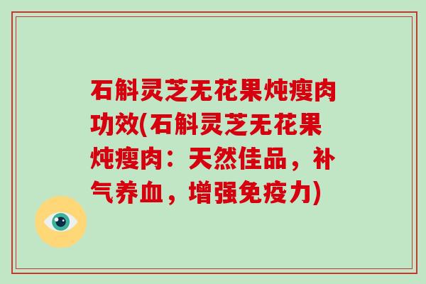 石斛灵芝无花果炖瘦肉功效(石斛灵芝无花果炖瘦肉：天然佳品，补气养血，增强免疫力)-第1张图片-破壁灵芝孢子粉研究指南