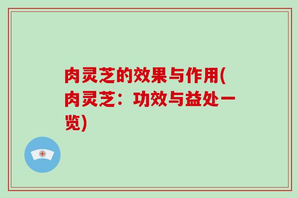 肉灵芝的效果与作用(肉灵芝:功效与益处一览)-第1张图片-破壁灵芝孢子粉研究指南 肉灵芝的效果与作用(肉灵芝:功效与益处一览)-第1张图片-破壁灵芝孢子粉研究指南