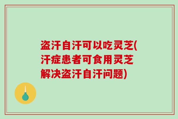 盗汗自汗可以吃灵芝(汗症患者可食用灵芝 解决盗汗自汗问题)-第1张图片-破壁灵芝孢子粉研究指南 盗汗自汗可以吃灵芝(汗症患者可食用灵芝 解决盗汗自汗问题)-第1张图片-破壁灵芝孢子粉研究指南