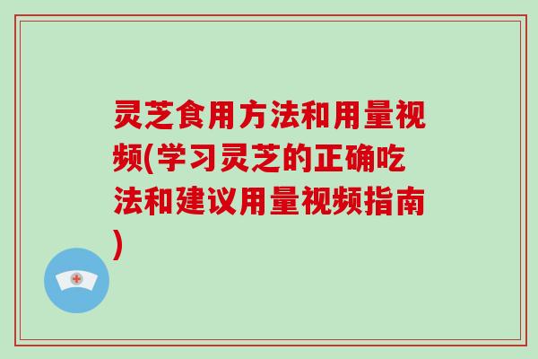 灵芝食用方法和用量视频(学习灵芝的正确吃法和建议用量视频指南)-第1张图片-破壁灵芝孢子粉研究指南 灵芝食用方法和用量视频(学习灵芝的正确吃法和建议用量视频指南)-第1张图片-破壁灵芝孢子粉研究指南