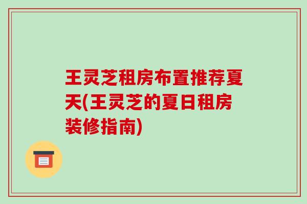 王灵芝租房布置推荐夏天(王灵芝的夏日租房装修指南)-第1张图片-破壁灵芝孢子粉研究指南 王灵芝租房布置推荐夏天(王灵芝的夏日租房装修指南)-第1张图片-破壁灵芝孢子粉研究指南