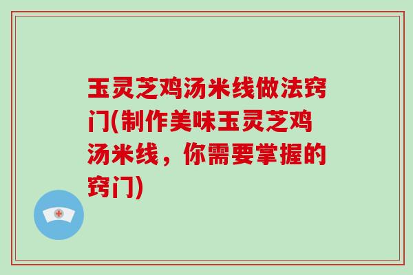 玉灵芝鸡汤米线做法窍门(制作美味玉灵芝鸡汤米线,你需要掌握的窍门)-第1张图片-破壁灵芝孢子粉研究指南 玉灵芝鸡汤米线做法窍门(制作美味玉灵芝鸡汤米线,你需要掌握的窍门)-第1张图片-破壁灵芝孢子粉研究指南
