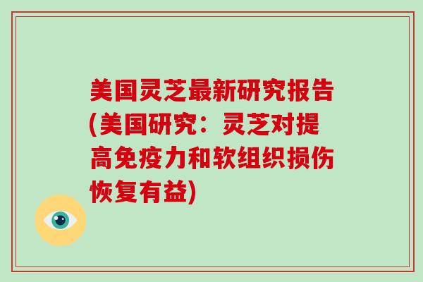 美国灵芝最新研究报告(美国研究:灵芝对提高免疫力和软组织损伤恢复有益)-第1张图片-破壁灵芝孢子粉研究指南 美国灵芝最新研究报告(美国研究:灵芝对提高免疫力和软组织损伤恢复有益)-第1张图片-破壁灵芝孢子粉研究指南