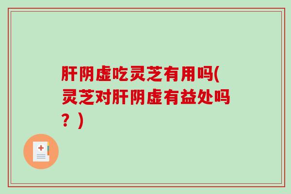 肝阴虚吃灵芝有用吗(灵芝对肝阴虚有益处吗?)-第1张图片-破壁灵芝孢子粉研究指南 肝阴虚吃灵芝有用吗(灵芝对肝阴虚有益处吗?)-第1张图片-破壁灵芝孢子粉研究指南