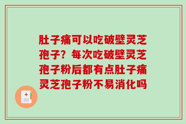 肚子痛可以吃破壁灵芝孢子？每次吃破壁灵芝孢子粉后都有点肚子痛灵芝孢子粉不易消化吗-第1张图片-破壁灵芝孢子粉研究指南