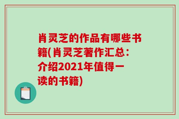 肖灵芝的作品有哪些书籍(肖灵芝著作汇总:介绍2021年值得一读的书籍)-第1张图片-破壁灵芝孢子粉研究指南 肖灵芝的作品有哪些书籍(肖灵芝著作汇总:介绍2021年值得一读的书籍)-第1张图片-破壁灵芝孢子粉研究指南