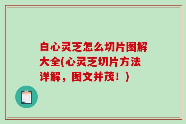 白心灵芝怎么切片图解大全(心灵芝切片方法详解,图文并茂!)-第1张图片-破壁灵芝孢子粉研究指南 白心灵芝怎么切片图解大全(心灵芝切片方法详解,图文并茂!)-第1张图片-破壁灵芝孢子粉研究指南