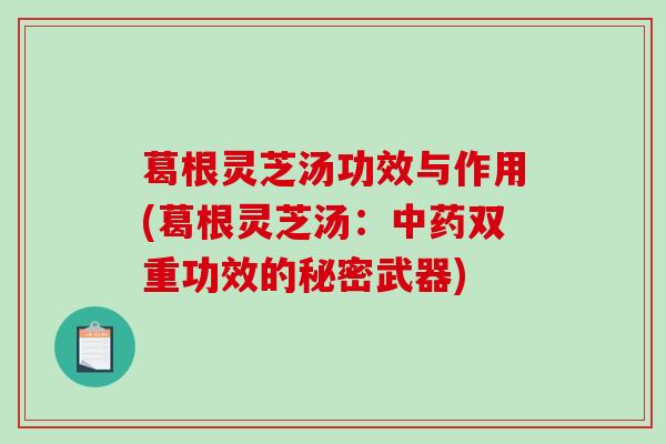 葛根灵芝汤功效与作用(葛根灵芝汤:中药双重功效的秘密武器)-第1张图片-破壁灵芝孢子粉研究指南 葛根灵芝汤功效与作用(葛根灵芝汤:中药双重功效的秘密武器)-第1张图片-破壁灵芝孢子粉研究指南