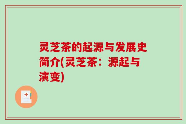灵芝茶的起源与发展史简介(灵芝茶：源起与演变)-第1张图片-破壁灵芝孢子粉研究指南