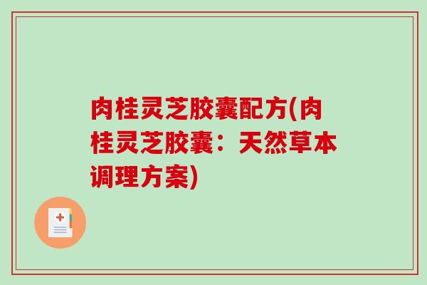 肉桂灵芝胶囊配方(肉桂灵芝胶囊：天然草本调理方案)-第1张图片-破壁灵芝孢子粉研究指南
