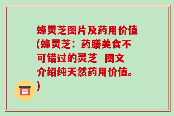 蜂灵芝图片及药用价值(蜂灵芝：药膳美食不可错过的灵芝  图文介绍纯天然药用价值。)-第1张图片-破壁灵芝孢子粉研究指南