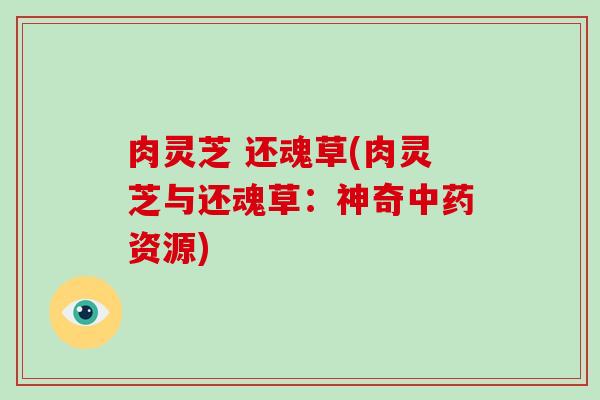肉灵芝 还魂草(肉灵芝与还魂草:神奇中药资源)-第1张图片-破壁灵芝孢子粉研究指南 肉灵芝 还魂草(肉灵芝与还魂草:神奇中药资源)-第1张图片-破壁灵芝孢子粉研究指南