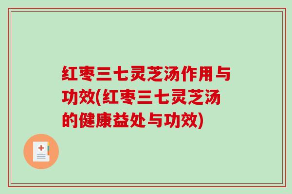 红枣三七灵芝汤作用与功效(红枣三七灵芝汤的健康益处与功效)-第1张图片-破壁灵芝孢子粉研究指南 红枣三七灵芝汤作用与功效(红枣三七灵芝汤的健康益处与功效)-第1张图片-破壁灵芝孢子粉研究指南