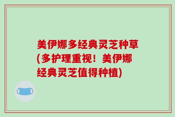 美伊娜多经典灵芝种草(多护理重视!美伊娜经典灵芝值得种植)-第1张图片-破壁灵芝孢子粉研究指南 美伊娜多经典灵芝种草(多护理重视!美伊娜经典灵芝值得种植)-第1张图片-破壁灵芝孢子粉研究指南