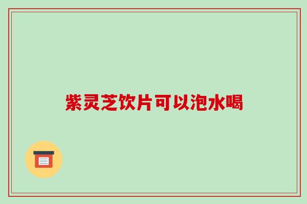 紫灵芝饮片可以泡水喝-第1张图片-破壁灵芝孢子粉研究指南 紫灵芝饮片可以泡水喝-第1张图片-破壁灵芝孢子粉研究指南