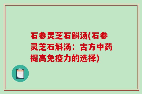 石参灵芝石斛汤(石参灵芝石斛汤：古方中药提高免疫力的选择)-第1张图片-破壁灵芝孢子粉研究指南