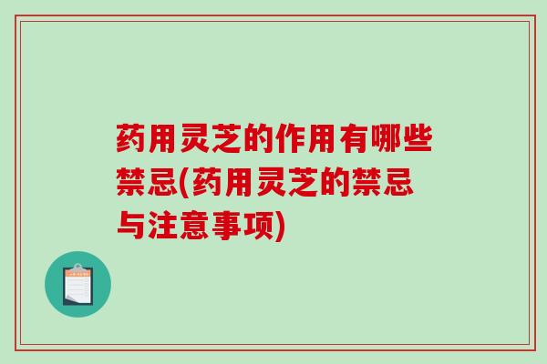药用灵芝的作用有哪些禁忌(药用灵芝的禁忌与注意事项)-第1张图片-破壁灵芝孢子粉研究指南