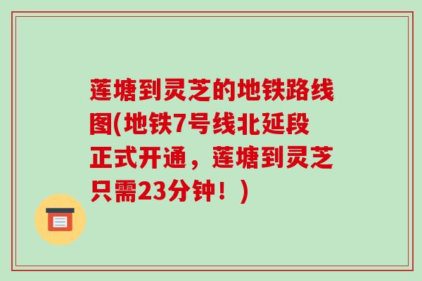 莲塘到灵芝的地铁路线图(地铁7号线北延段正式开通，莲塘到灵芝只需23分钟！)-第1张图片-破壁灵芝孢子粉研究指南