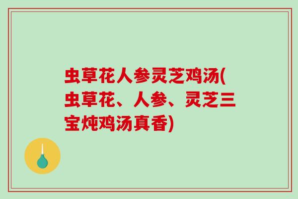虫草花人参灵芝鸡汤(虫草花、人参、灵芝三宝炖鸡汤真香)-第1张图片-破壁灵芝孢子粉研究指南