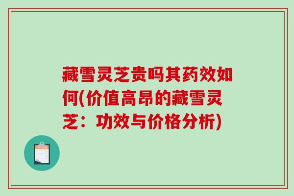 藏雪灵芝贵吗其药效如何(价值高昂的藏雪灵芝:功效与价格分析)-第1张图片-破壁灵芝孢子粉研究指南 藏雪灵芝贵吗其药效如何(价值高昂的藏雪灵芝:功效与价格分析)-第1张图片-破壁灵芝孢子粉研究指南