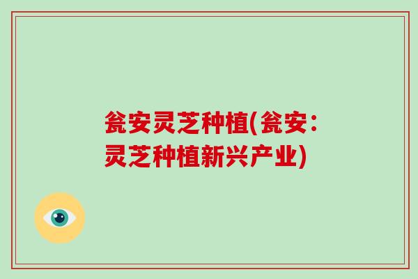 瓮安灵芝种植(瓮安：灵芝种植新兴产业)-第1张图片-破壁灵芝孢子粉研究指南