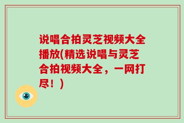 说唱合拍灵芝视频大全播放(精选说唱与灵芝合拍视频大全,一网打尽!)-第1张图片-破壁灵芝孢子粉研究指南 说唱合拍灵芝视频大全播放(精选说唱与灵芝合拍视频大全,一网打尽!)-第1张图片-破壁灵芝孢子粉研究指南