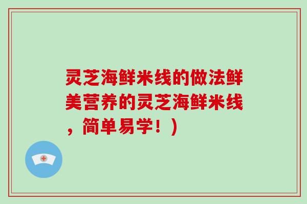 灵芝海鲜米线的做法鲜美营养的灵芝海鲜米线，简单易学！)-第1张图片-破壁灵芝孢子粉研究指南