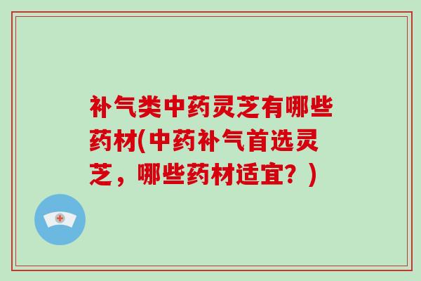 补气类中药灵芝有哪些药材(中药补气首选灵芝，哪些药材适宜？)-第1张图片-破壁灵芝孢子粉研究指南