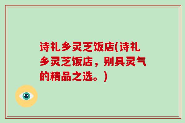 诗礼乡灵芝饭店(诗礼乡灵芝饭店,别具灵气的精品之选。)-第1张图片-破壁灵芝孢子粉研究指南 诗礼乡灵芝饭店(诗礼乡灵芝饭店,别具灵气的精品之选。)-第1张图片-破壁灵芝孢子粉研究指南