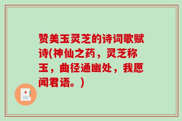 赞美玉灵芝的诗词歌赋诗(神仙之药,灵芝称玉,曲径通幽处,我愿闻君语。)-第1张图片-破壁灵芝孢子粉研究指南 赞美玉灵芝的诗词歌赋诗(神仙之药,灵芝称玉,曲径通幽处,我愿闻君语。)-第1张图片-破壁灵芝孢子粉研究指南