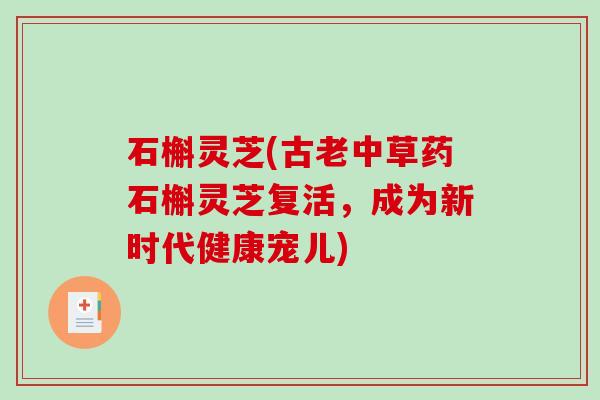 石槲灵芝(古老中草药石槲灵芝复活,成为新时代健康宠儿)-第1张图片-破壁灵芝孢子粉研究指南 石槲灵芝(古老中草药石槲灵芝复活,成为新时代健康宠儿)-第1张图片-破壁灵芝孢子粉研究指南
