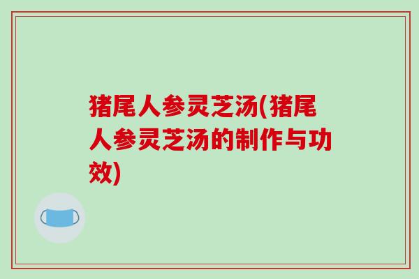猪尾人参灵芝汤(猪尾人参灵芝汤的制作与功效)-第1张图片-破壁灵芝孢子粉研究指南 猪尾人参灵芝汤(猪尾人参灵芝汤的制作与功效)-第1张图片-破壁灵芝孢子粉研究指南