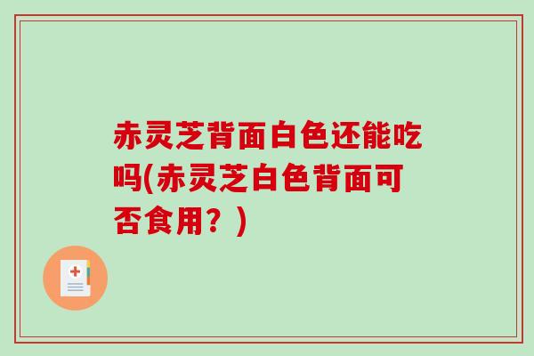 赤灵芝背面白色还能吃吗(赤灵芝白色背面可否食用?)-第1张图片-破壁灵芝孢子粉研究指南 赤灵芝背面白色还能吃吗(赤灵芝白色背面可否食用?)-第1张图片-破壁灵芝孢子粉研究指南