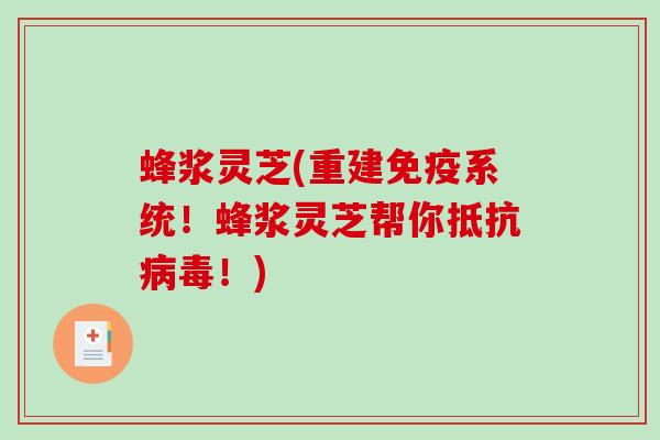 蜂浆灵芝(重建免疫系统!蜂浆灵芝帮你抵抗病毒!)-第1张图片-破壁灵芝孢子粉研究指南 蜂浆灵芝(重建免疫系统!蜂浆灵芝帮你抵抗病毒!)-第1张图片-破壁灵芝孢子粉研究指南
