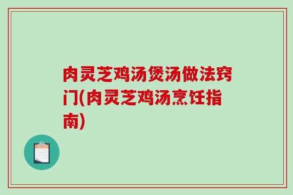 肉灵芝鸡汤煲汤做法窍门(肉灵芝鸡汤烹饪指南)-第1张图片-破壁灵芝孢子粉研究指南 肉灵芝鸡汤煲汤做法窍门(肉灵芝鸡汤烹饪指南)-第1张图片-破壁灵芝孢子粉研究指南